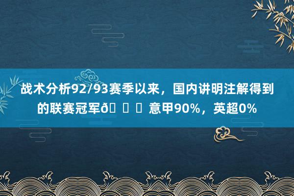 战术分析92/93赛季以来，国内讲明注解得到的联赛冠军👀意甲90%，英超0%