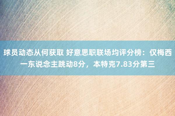 球员动态从何获取 好意思职联场均评分榜：仅梅西一东说念主跳动8分，本特克7.83分第三