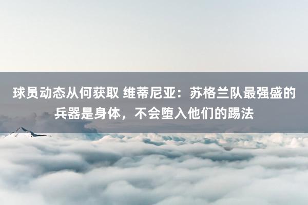 球员动态从何获取 维蒂尼亚：苏格兰队最强盛的兵器是身体，不会堕入他们的踢法