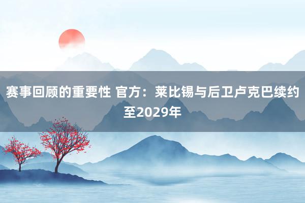 赛事回顾的重要性 官方：莱比锡与后卫卢克巴续约至2029年