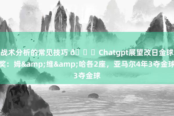 战术分析的常见技巧 🌟Chatgpt展望改日金球奖：姆&维&哈各2座，亚马尔4年3夺金球