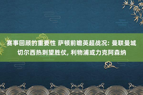 赛事回顾的重要性 萨顿前瞻英超战况: 曼联曼城切尔西热刺望胜仗, 利物浦或力克阿森纳