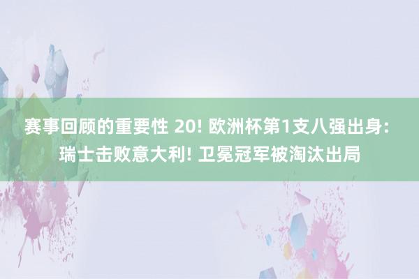 赛事回顾的重要性 20! 欧洲杯第1支八强出身: 瑞士击败意大利! 卫冕冠军被淘汰出局