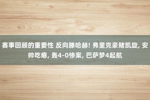 赛事回顾的重要性 反向滕哈赫! 弗里克豪赌凯旋, 安帅吃瘪, 轰4-0惨案, 巴萨梦4起航