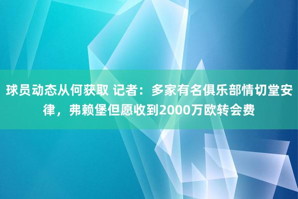 球员动态从何获取 记者：多家有名俱乐部情切堂安律，弗赖堡但愿收到2000万欧转会费