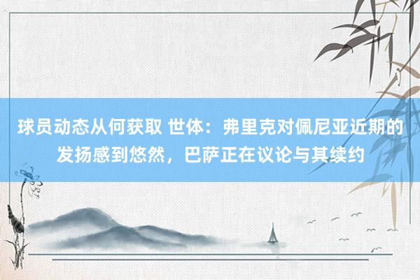 球员动态从何获取 世体：弗里克对佩尼亚近期的发扬感到悠然，巴萨正在议论与其续约