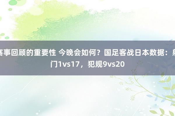 赛事回顾的重要性 今晚会如何？国足客战日本数据：射门1vs17，犯规9vs20