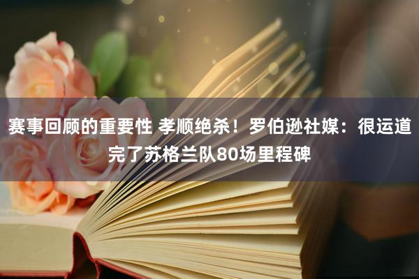 赛事回顾的重要性 孝顺绝杀！罗伯逊社媒：很运道完了苏格兰队80场里程碑