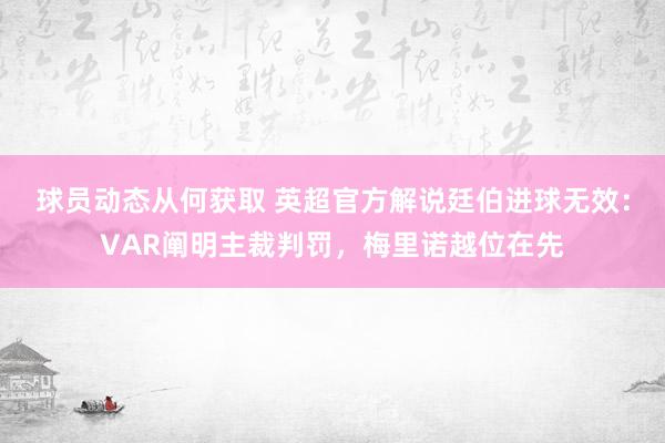 球员动态从何获取 英超官方解说廷伯进球无效：VAR阐明主裁判罚，梅里诺越位在先