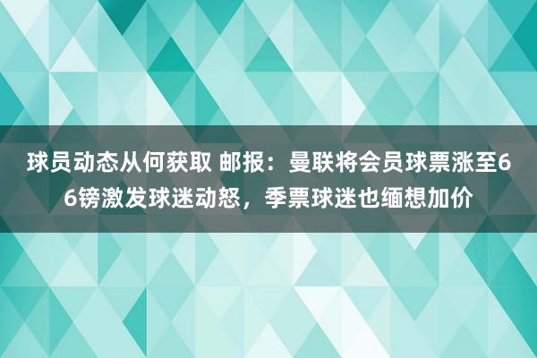 球员动态从何获取 邮报：曼联将会员球票涨至66镑激发球迷动怒，季票球迷也缅想加价