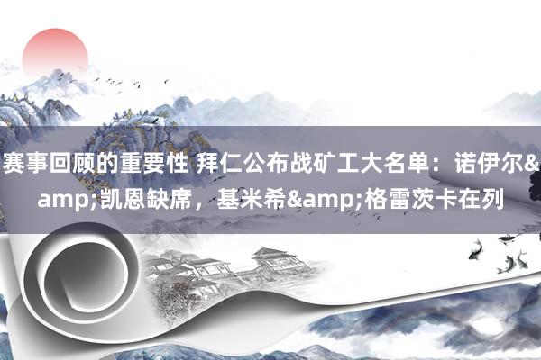 赛事回顾的重要性 拜仁公布战矿工大名单：诺伊尔&凯恩缺席，基米希&格雷茨卡在列