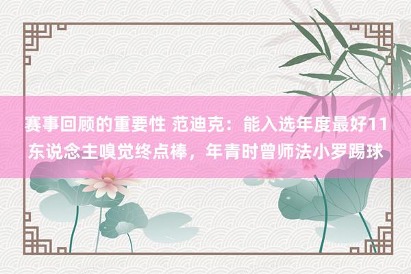 赛事回顾的重要性 范迪克：能入选年度最好11东说念主嗅觉终点棒，年青时曾师法小罗踢球