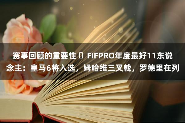 赛事回顾的重要性 ⭐FIFPRO年度最好11东说念主：皇马6将入选，姆哈维三叉戟，罗德里在列