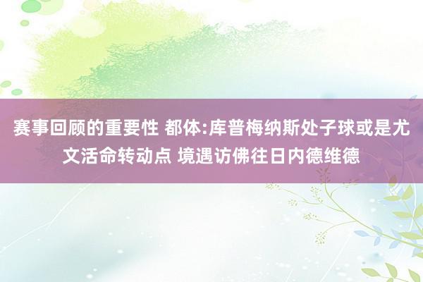 赛事回顾的重要性 都体:库普梅纳斯处子球或是尤文活命转动点 境遇访佛往日内德维德