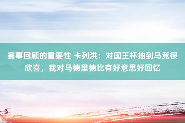 赛事回顾的重要性 卡列洪：对国王杯抽到马竞很欣喜，我对马德里德比有好意思好回忆