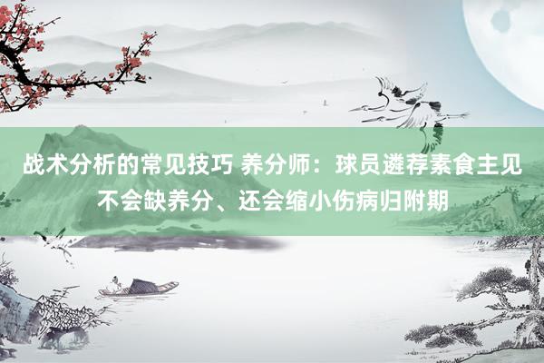 战术分析的常见技巧 养分师：球员遴荐素食主见不会缺养分、还会缩小伤病归附期