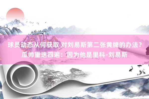 球员动态从何获取 对刘易斯第二张黄牌的办法？瓜帅重迭四遍：因为他是里科-刘易斯