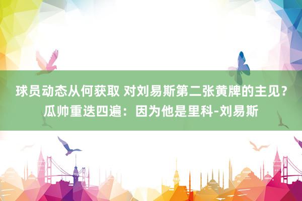 球员动态从何获取 对刘易斯第二张黄牌的主见？瓜帅重迭四遍：因为他是里科-刘易斯