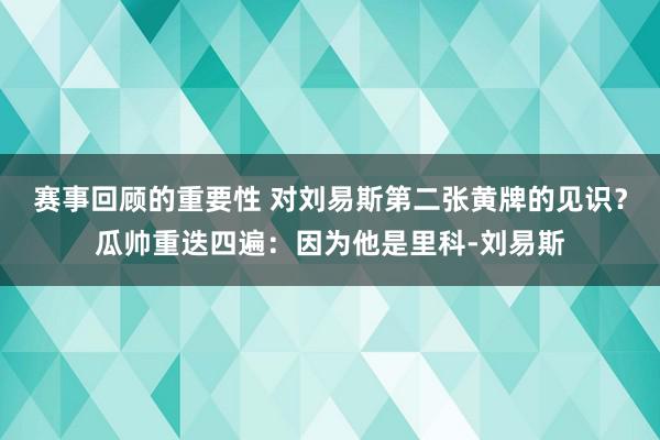 赛事回顾的重要性 对刘易斯第二张黄牌的见识？瓜帅重迭四遍：因为他是里科-刘易斯