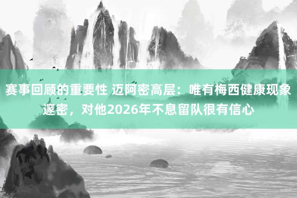 赛事回顾的重要性 迈阿密高层：唯有梅西健康现象邃密，对他2026年不息留队很有信心