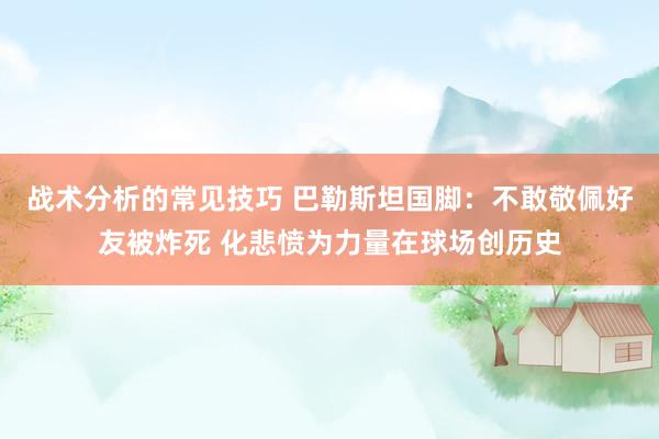 战术分析的常见技巧 巴勒斯坦国脚：不敢敬佩好友被炸死 化悲愤为力量在球场创历史