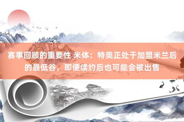 赛事回顾的重要性 米体：特奥正处于加盟米兰后的最低谷，即便续约后也可能会被出售