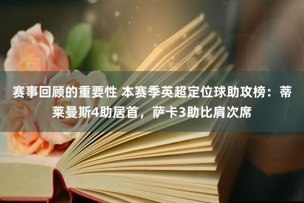 赛事回顾的重要性 本赛季英超定位球助攻榜：蒂莱曼斯4助居首，萨卡3助比肩次席