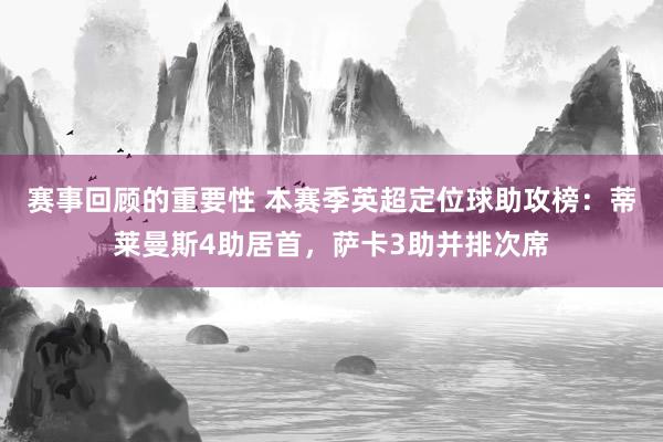 赛事回顾的重要性 本赛季英超定位球助攻榜：蒂莱曼斯4助居首，萨卡3助并排次席