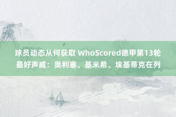 球员动态从何获取 WhoScored德甲第13轮最好声威：奥利塞、基米希、埃基蒂克在列