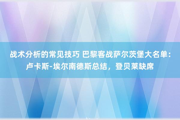 战术分析的常见技巧 巴黎客战萨尔茨堡大名单：卢卡斯-埃尔南德斯总结，登贝莱缺席