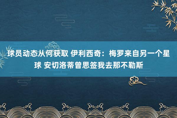 球员动态从何获取 伊利西奇：梅罗来自另一个星球 安切洛蒂曾思签我去那不勒斯