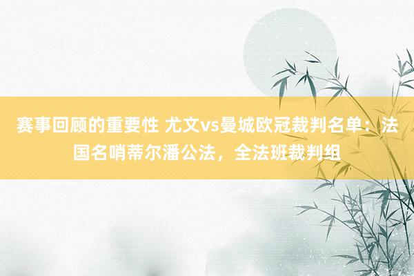 赛事回顾的重要性 尤文vs曼城欧冠裁判名单：法国名哨蒂尔潘公法，全法班裁判组