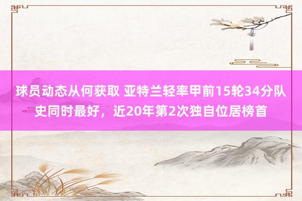 球员动态从何获取 亚特兰轻率甲前15轮34分队史同时最好，近20年第2次独自位居榜首