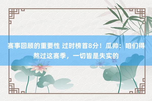 赛事回顾的重要性 过时榜首8分！瓜帅：咱们得熬过这赛季，一切皆是失实的