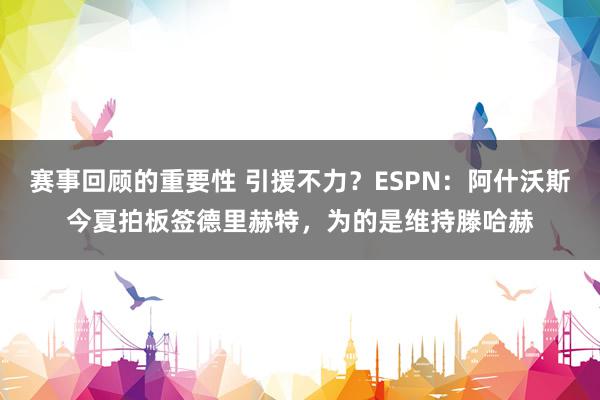 赛事回顾的重要性 引援不力？ESPN：阿什沃斯今夏拍板签德里赫特，为的是维持滕哈赫