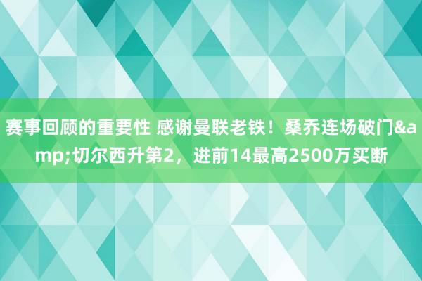 赛事回顾的重要性 感谢曼联老铁！桑乔连场破门&切尔西升第2，进前14最高2500万买断