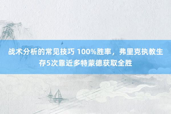 战术分析的常见技巧 100%胜率，弗里克执教生存5次靠近多特蒙德获取全胜