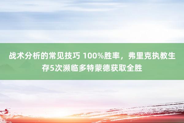 战术分析的常见技巧 100%胜率，弗里克执教生存5次濒临多特蒙德获取全胜