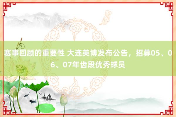 赛事回顾的重要性 大连英博发布公告，招募05、06、07年齿段优秀球员