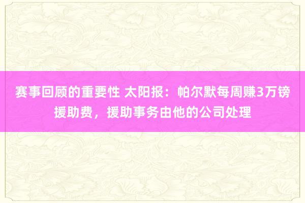 赛事回顾的重要性 太阳报：帕尔默每周赚3万镑援助费，援助事务由他的公司处理