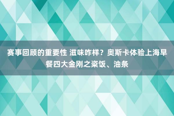 赛事回顾的重要性 滋味咋样？奥斯卡体验上海早餐四大金刚之粢饭、油条