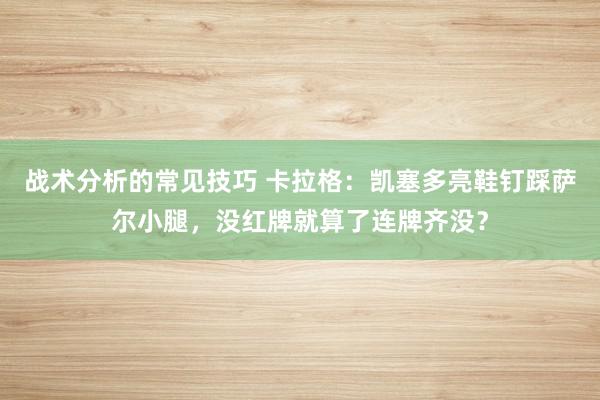 战术分析的常见技巧 卡拉格：凯塞多亮鞋钉踩萨尔小腿，没红牌就算了连牌齐没？