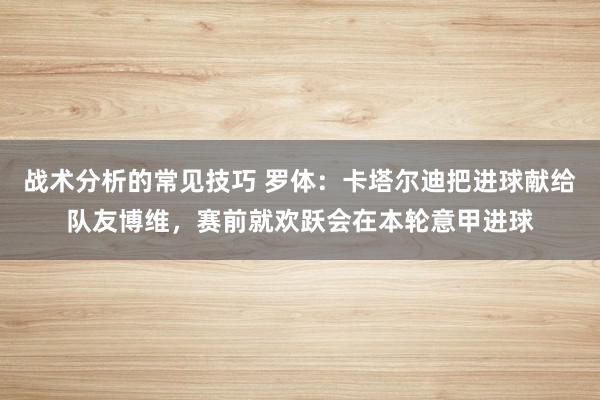 战术分析的常见技巧 罗体：卡塔尔迪把进球献给队友博维，赛前就欢跃会在本轮意甲进球