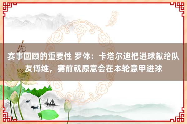 赛事回顾的重要性 罗体：卡塔尔迪把进球献给队友博维，赛前就原意会在本轮意甲进球