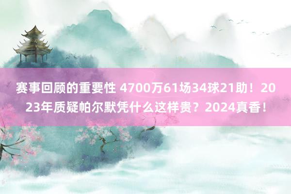 赛事回顾的重要性 4700万61场34球21助！2023年质疑帕尔默凭什么这样贵？2024真香！