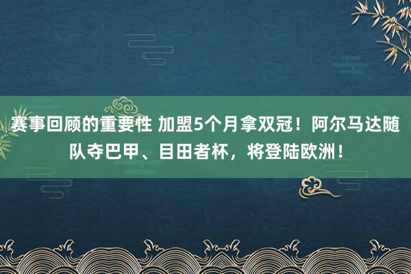 赛事回顾的重要性 加盟5个月拿双冠！阿尔马达随队夺巴甲、目田者杯，将登陆欧洲！