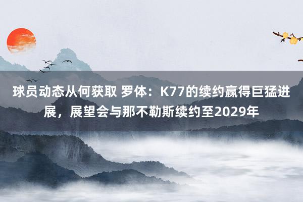 球员动态从何获取 罗体：K77的续约赢得巨猛进展，展望会与那不勒斯续约至2029年