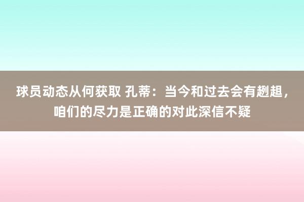 球员动态从何获取 孔蒂：当今和过去会有趔趄，咱们的尽力是正确的对此深信不疑