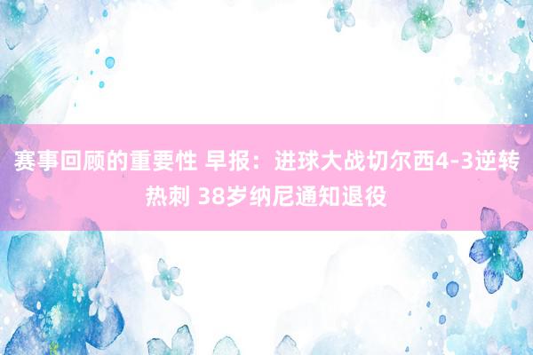 赛事回顾的重要性 早报：进球大战切尔西4-3逆转热刺 38岁纳尼通知退役