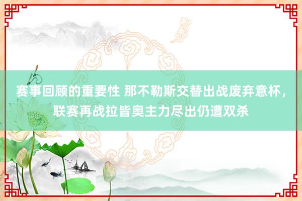 赛事回顾的重要性 那不勒斯交替出战废弃意杯，联赛再战拉皆奥主力尽出仍遭双杀